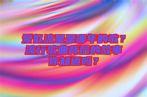 愛似流星是哪年的歌？流行歌曲背后的故事你知道嗎？