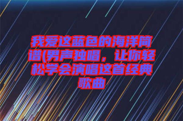 我愛這藍色的海洋簡譜(男聲獨唱，讓你輕松學會演唱這首經典歌曲