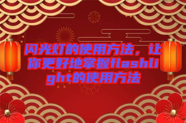 閃光燈的使用方法，讓你更好地掌握flashlight的使用方法