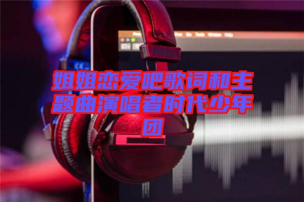 姐姐戀愛吧歌詞和主題曲演唱者時代少年團