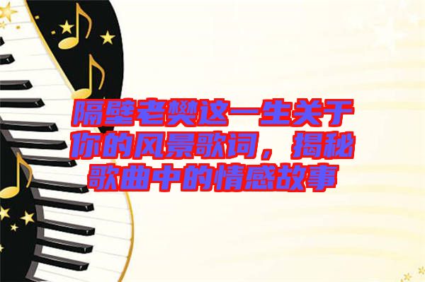 隔壁老樊這一生關于你的風景歌詞，揭秘歌曲中的情感故事