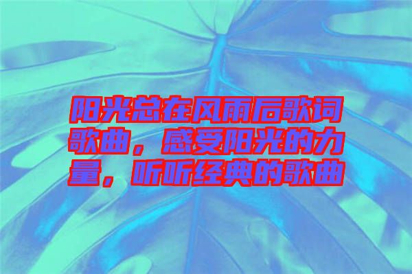 陽光總在風雨后歌詞歌曲，感受陽光的力量，聽聽經典的歌曲